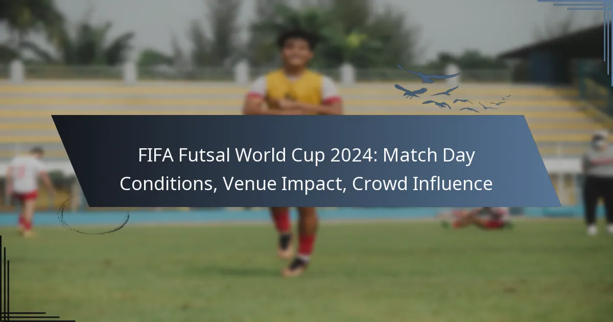 FIFA Futsal World Cup 2024: Match Day Conditions, Venue Impact, Crowd Influence