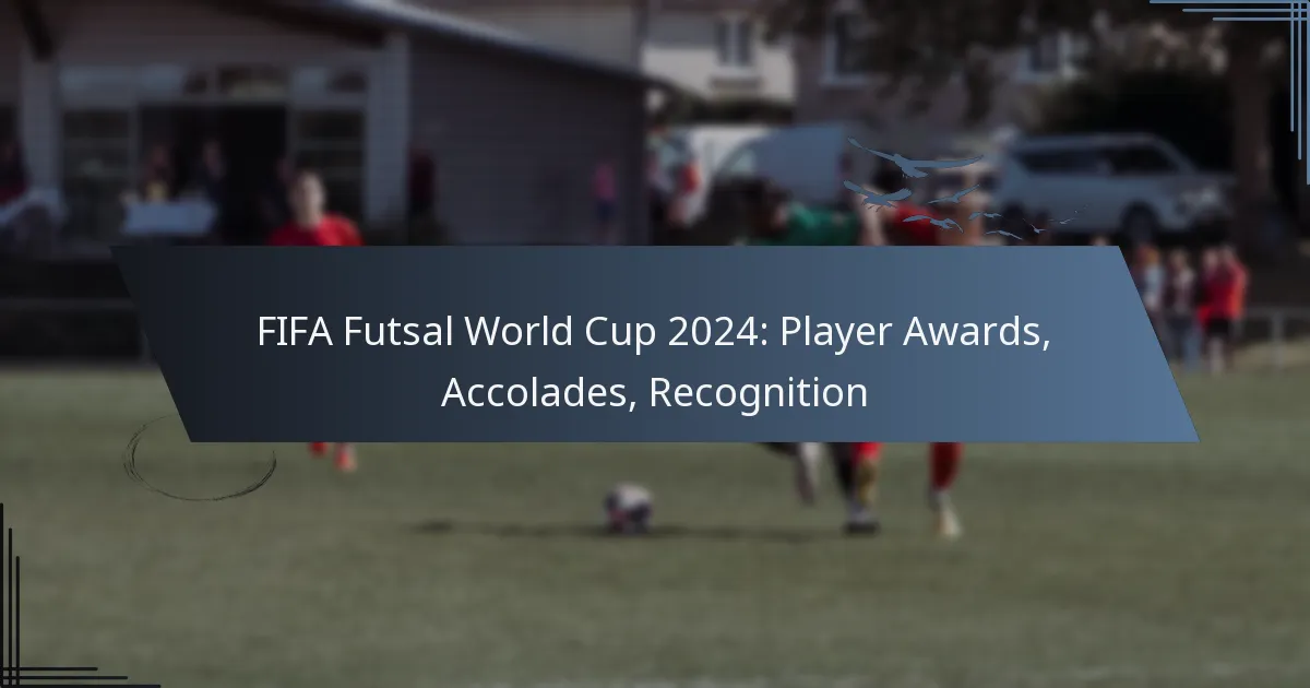 FIFA Futsal World Cup 2024: Player Awards, Accolades, Recognition