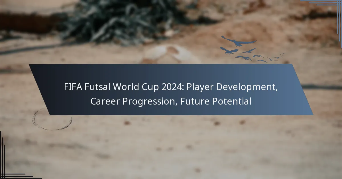 FIFA Futsal World Cup 2024: Player Development, Career Progression, Future Potential