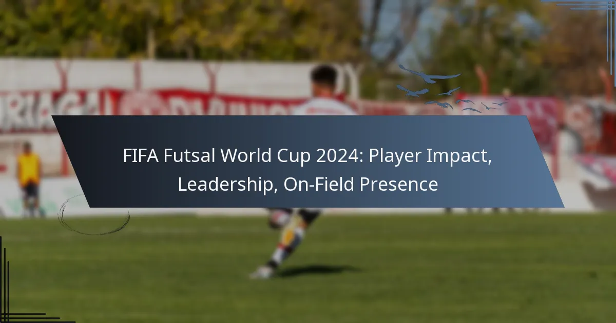 FIFA Futsal World Cup 2024: Player Impact, Leadership, On-Field Presence