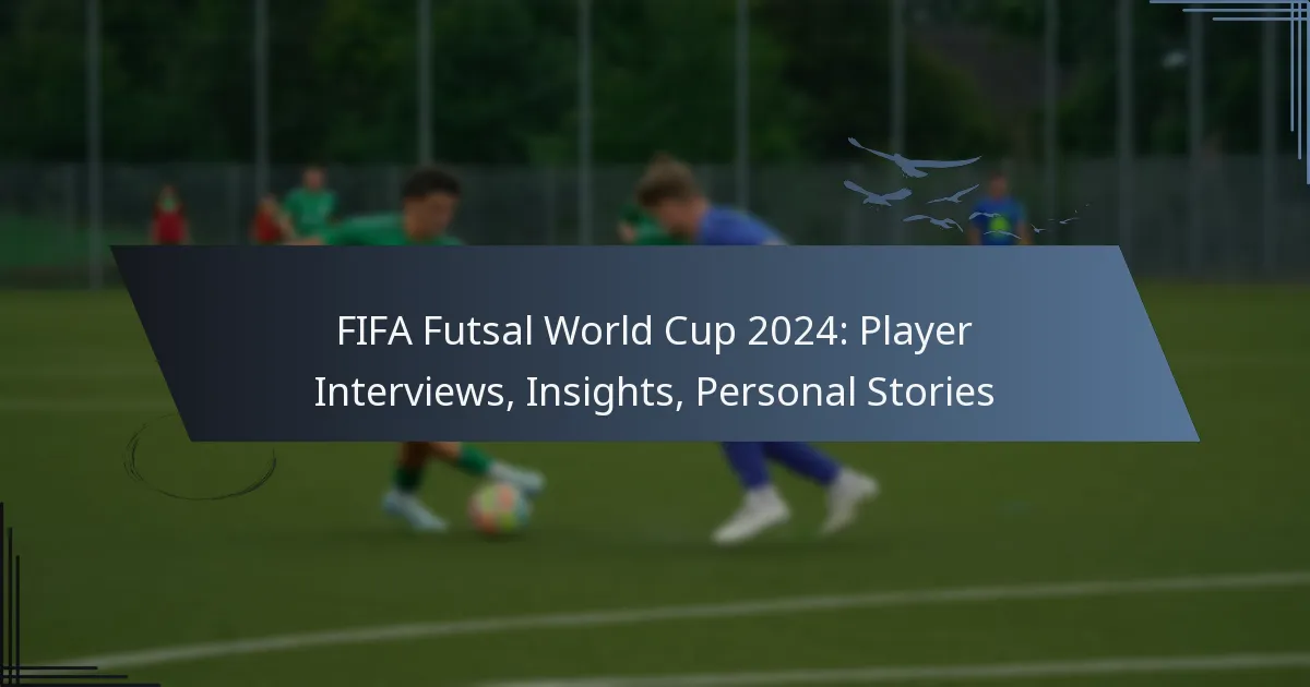 FIFA Futsal World Cup 2024: Player Interviews, Insights, Personal Stories