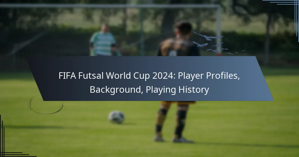 FIFA Futsal World Cup 2024: Player Profiles, Background, Playing History