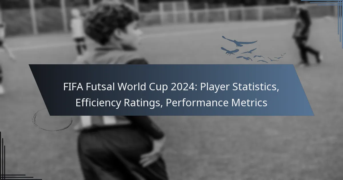 FIFA Futsal World Cup 2024: Player Statistics, Efficiency Ratings, Performance Metrics