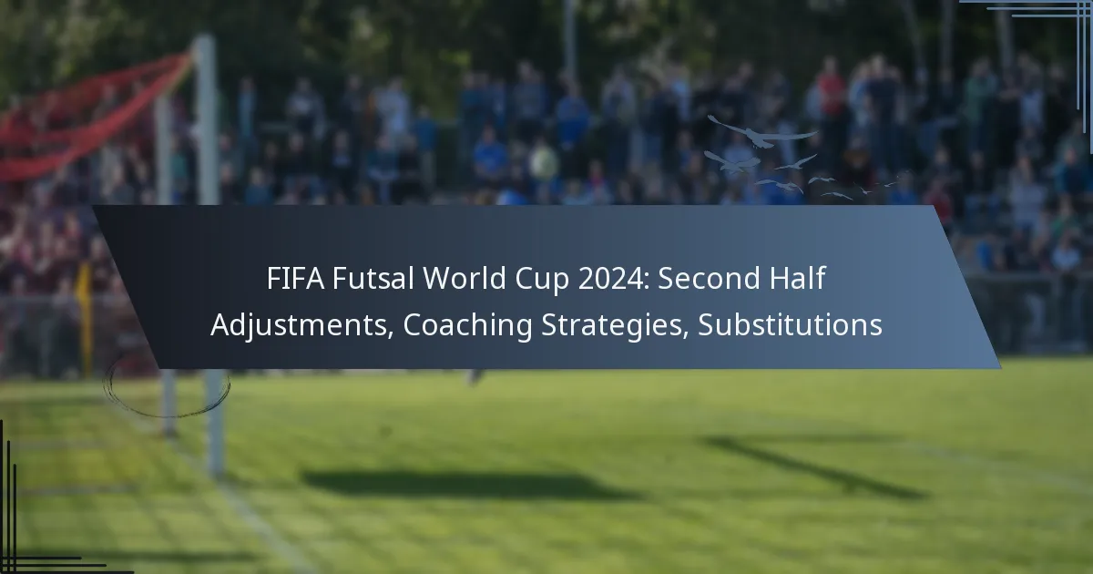 FIFA Futsal World Cup 2024: Second Half Adjustments, Coaching Strategies, Substitutions