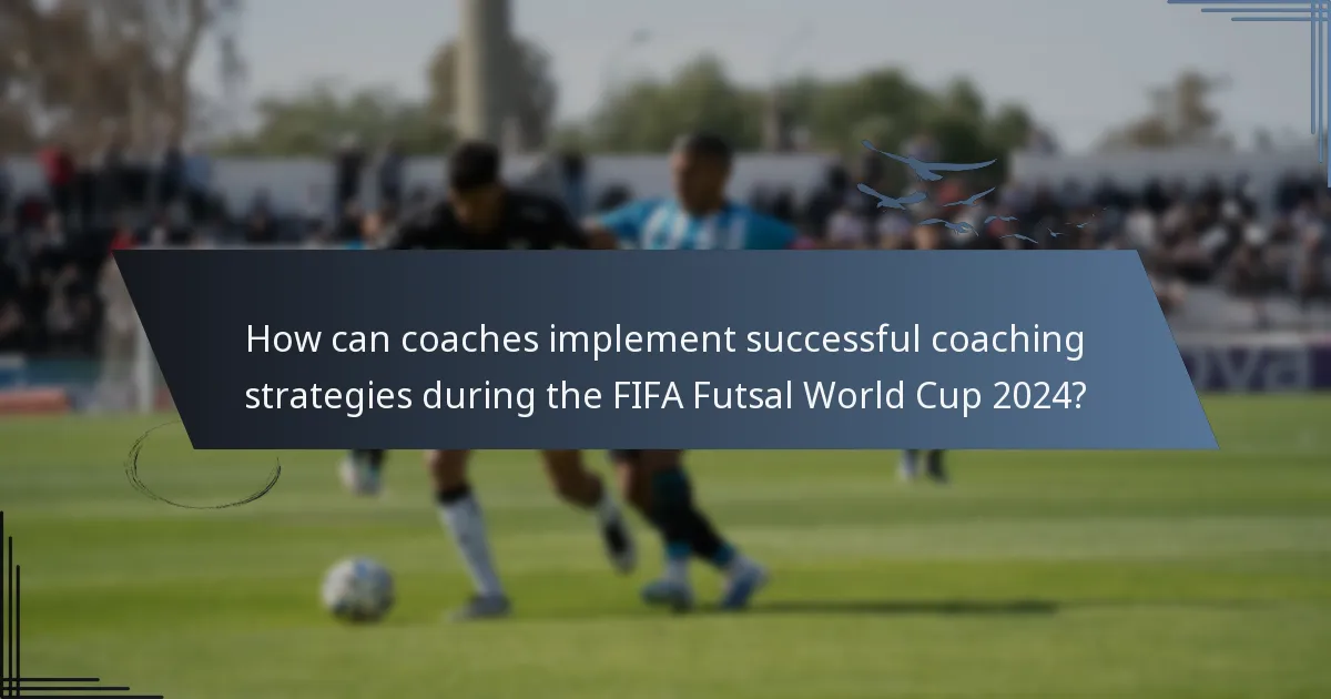 How can coaches implement successful coaching strategies during the FIFA Futsal World Cup 2024?