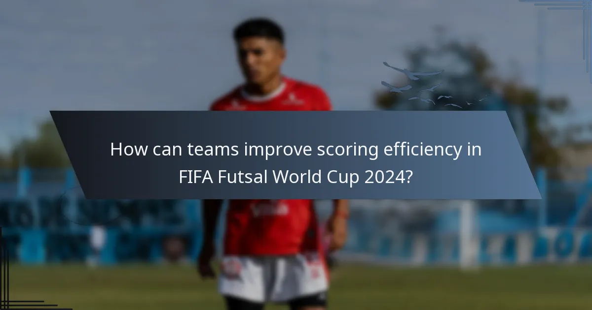 How can teams improve scoring efficiency in FIFA Futsal World Cup 2024?