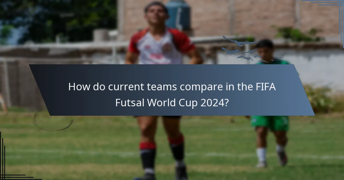 How do current teams compare in the FIFA Futsal World Cup 2024?