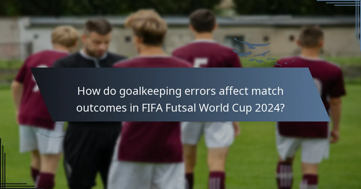 How do goalkeeping errors affect match outcomes in FIFA Futsal World Cup 2024?