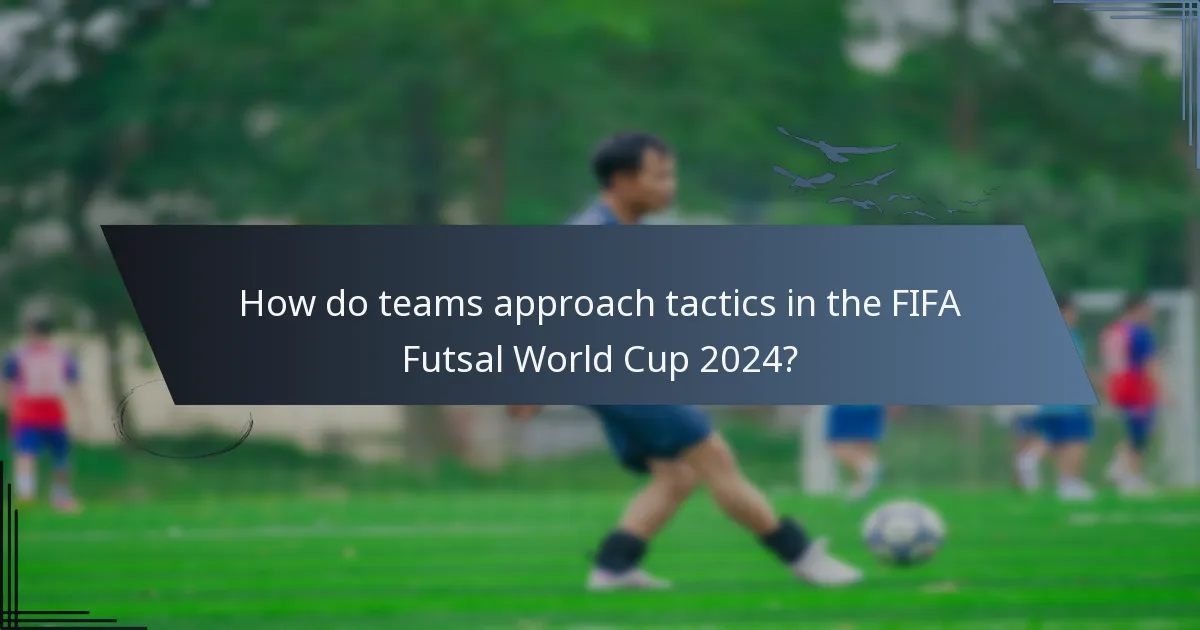 How do teams approach tactics in the FIFA Futsal World Cup 2024?