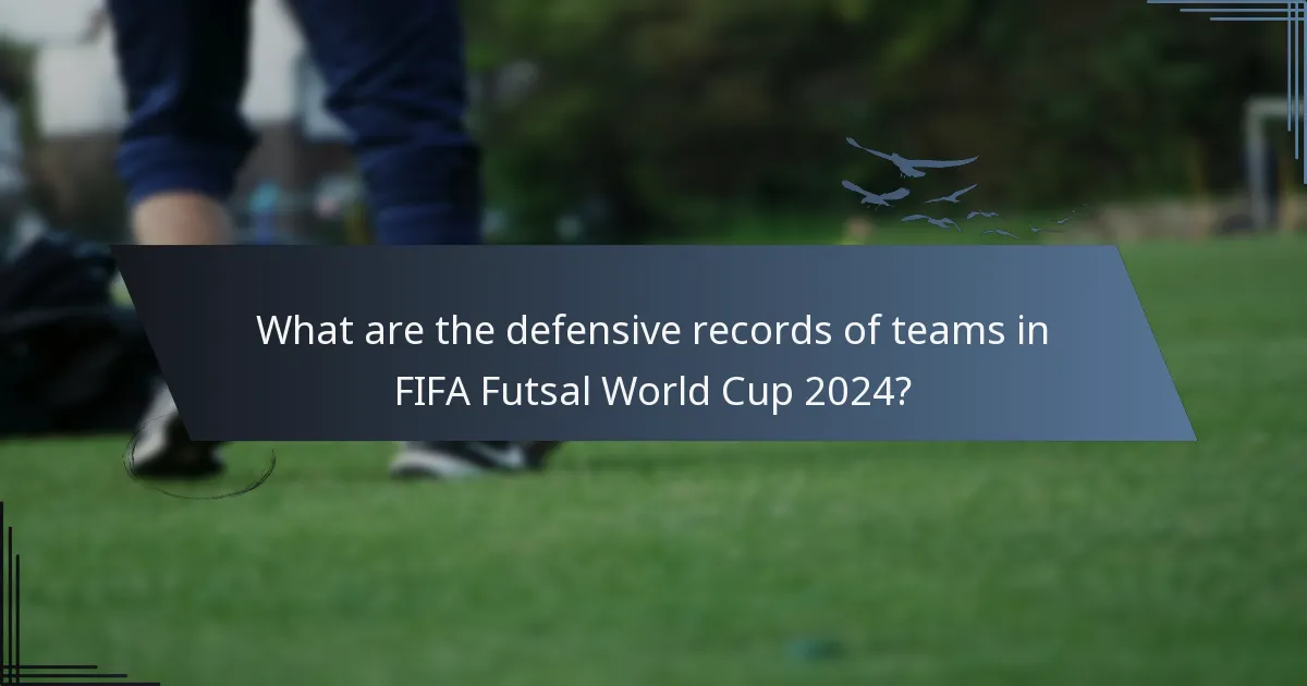 What are the defensive records of teams in FIFA Futsal World Cup 2024?