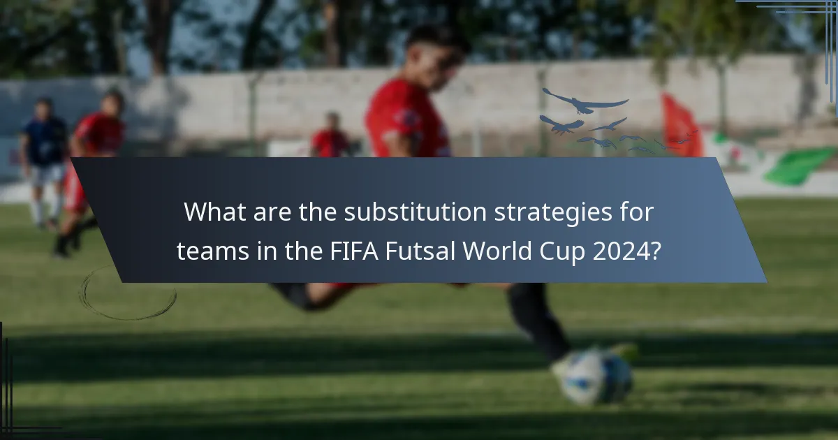 What are the substitution strategies for teams in the FIFA Futsal World Cup 2024?