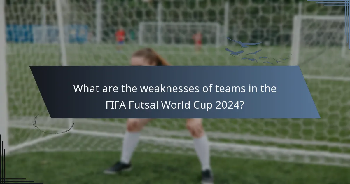 What are the weaknesses of teams in the FIFA Futsal World Cup 2024?