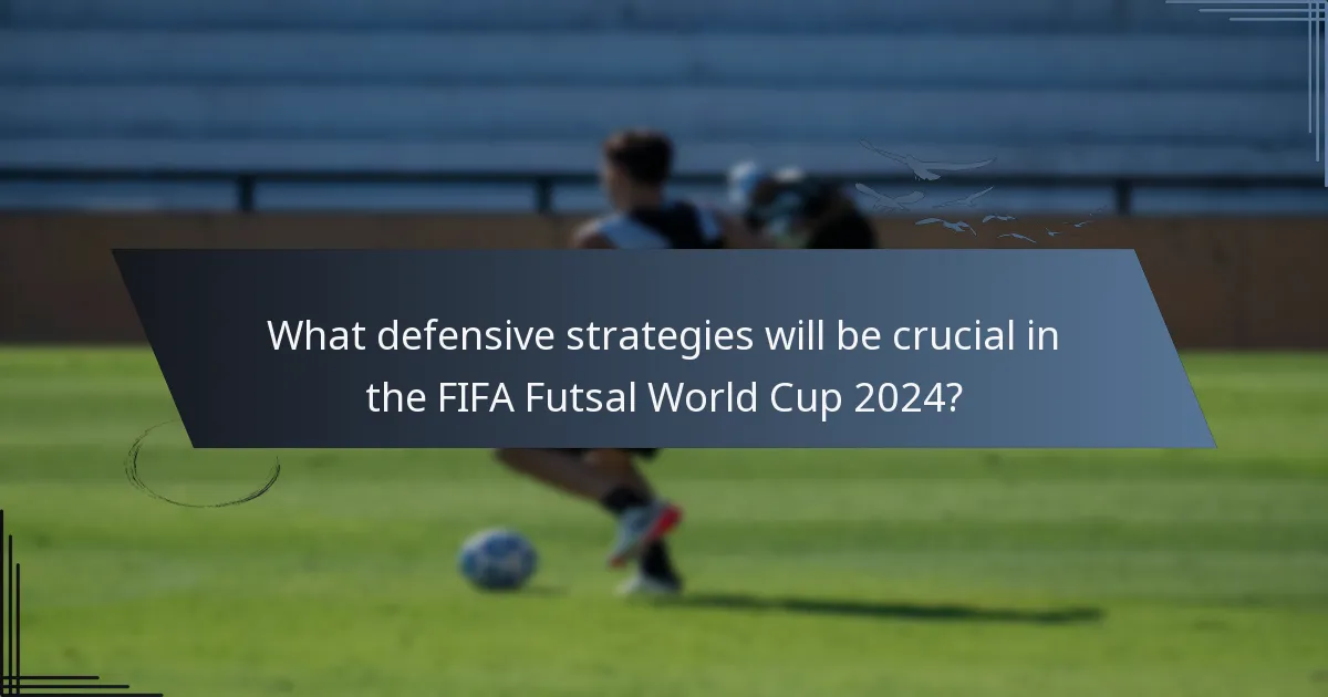 What defensive strategies will be crucial in the FIFA Futsal World Cup 2024?
