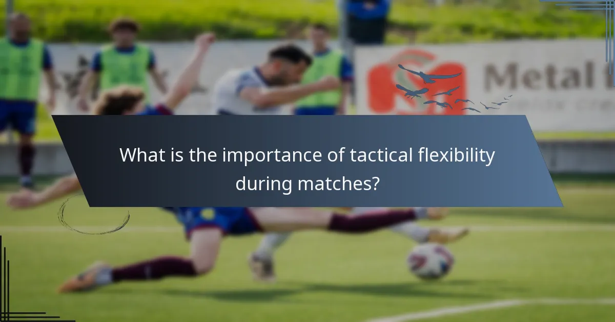 What is the importance of tactical flexibility during matches?