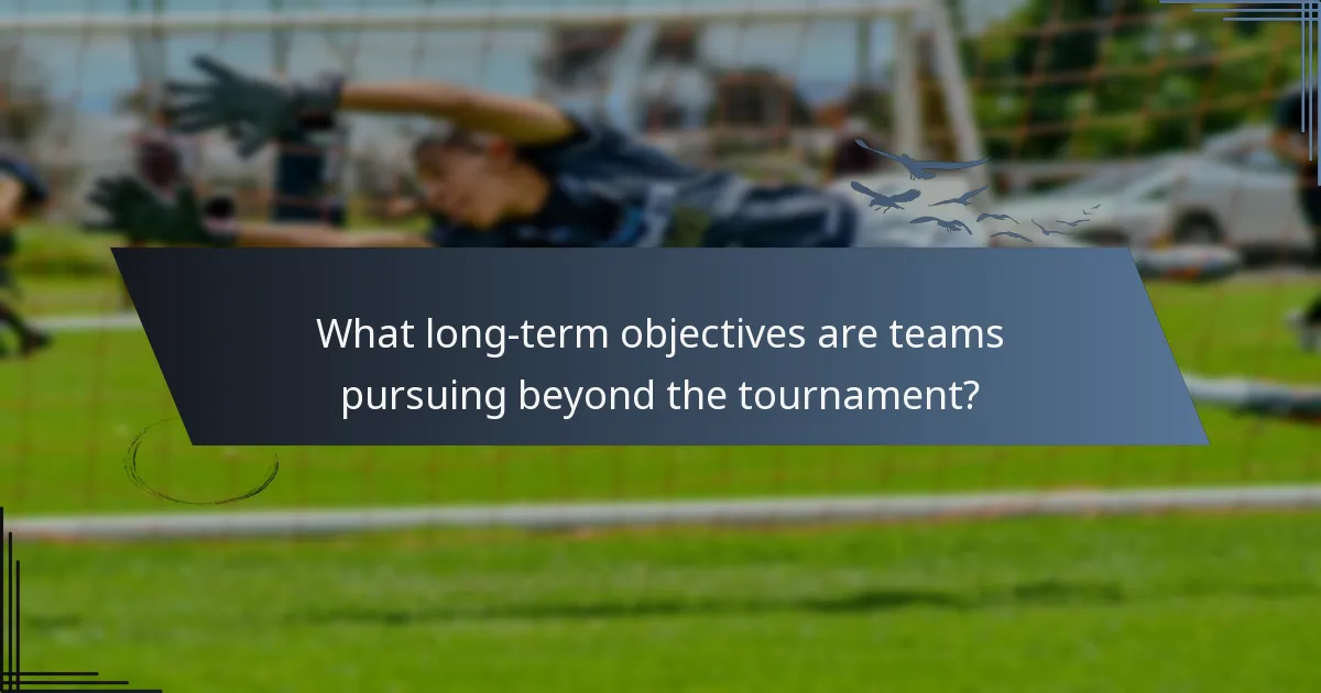 What long-term objectives are teams pursuing beyond the tournament?