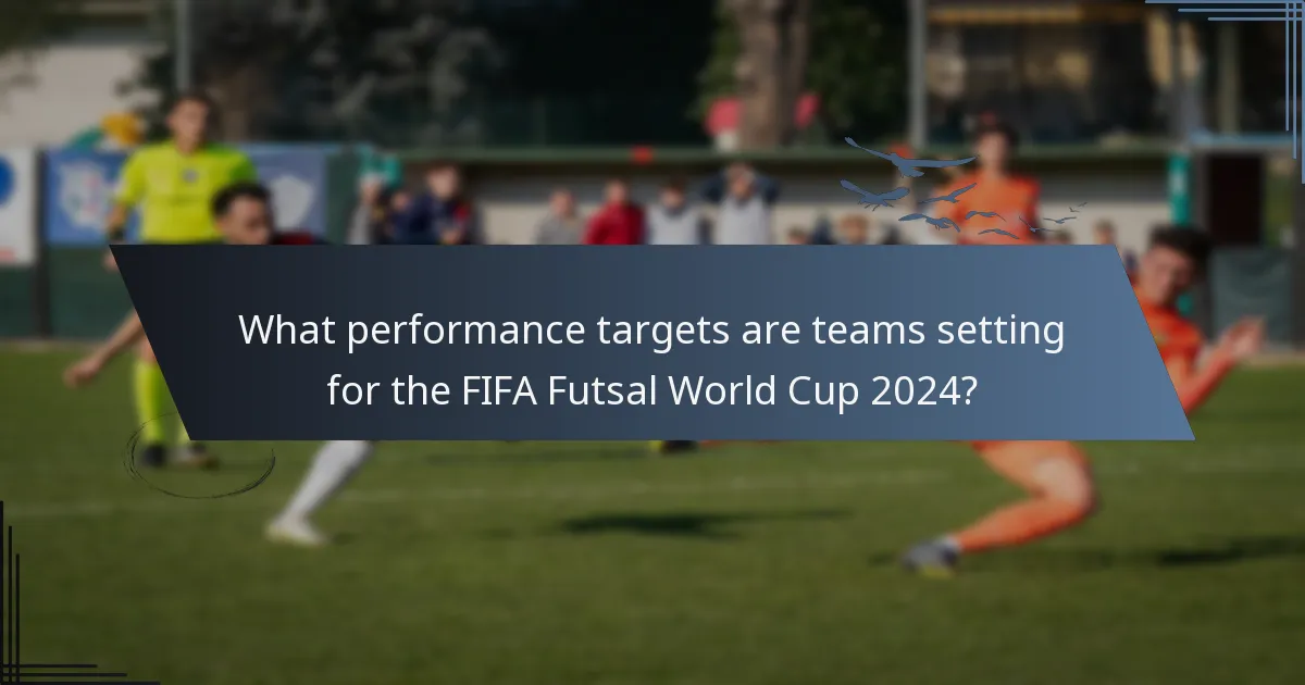 What performance targets are teams setting for the FIFA Futsal World Cup 2024?