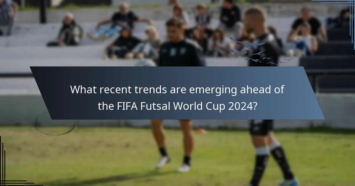 What recent trends are emerging ahead of the FIFA Futsal World Cup 2024?