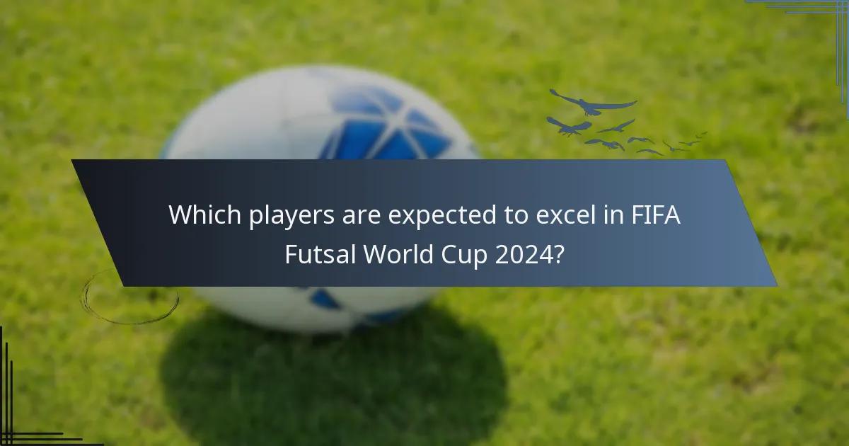 Which players are expected to excel in FIFA Futsal World Cup 2024?