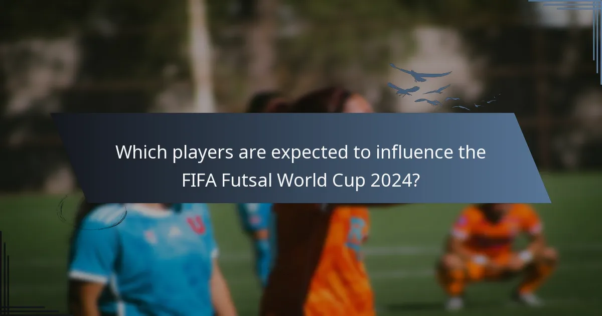 Which players are expected to influence the FIFA Futsal World Cup 2024?