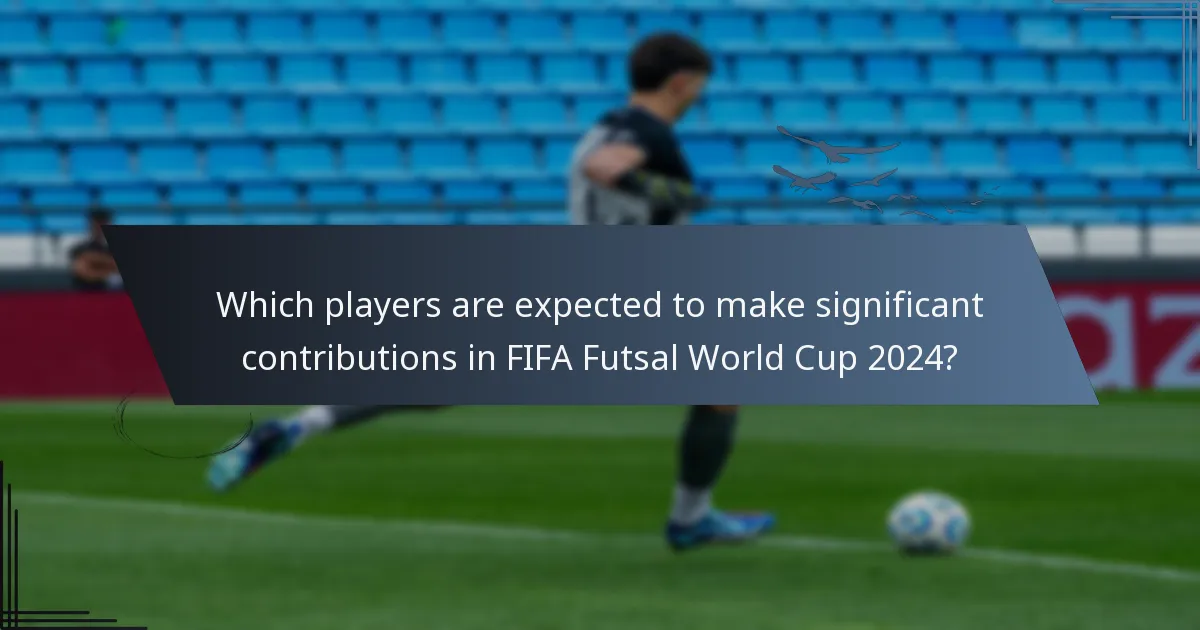 Which players are expected to make significant contributions in FIFA Futsal World Cup 2024?