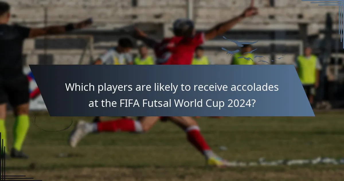 Which players are likely to receive accolades at the FIFA Futsal World Cup 2024?