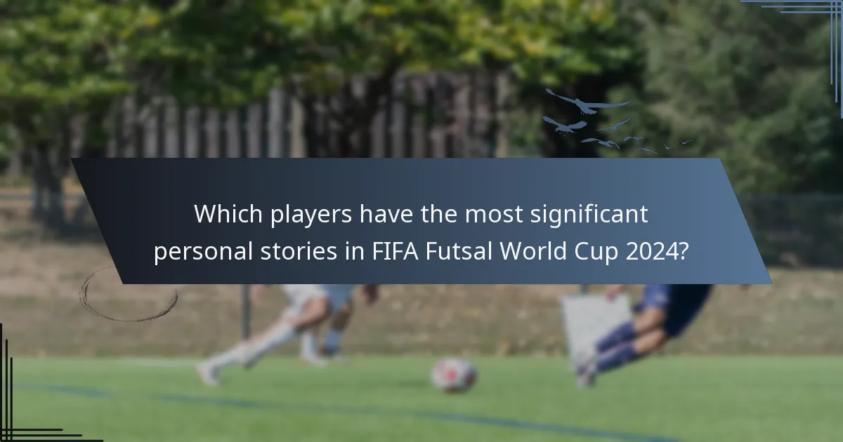 Which players have the most significant personal stories in FIFA Futsal World Cup 2024?