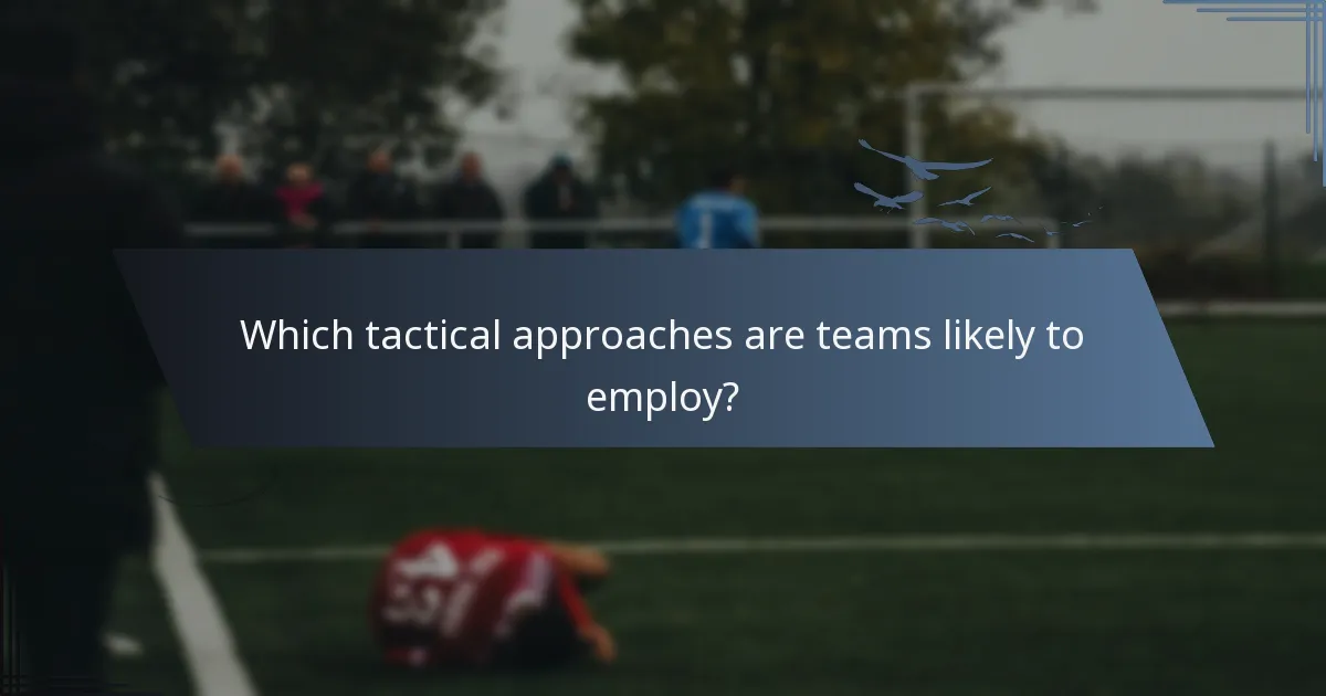 Which tactical approaches are teams likely to employ?