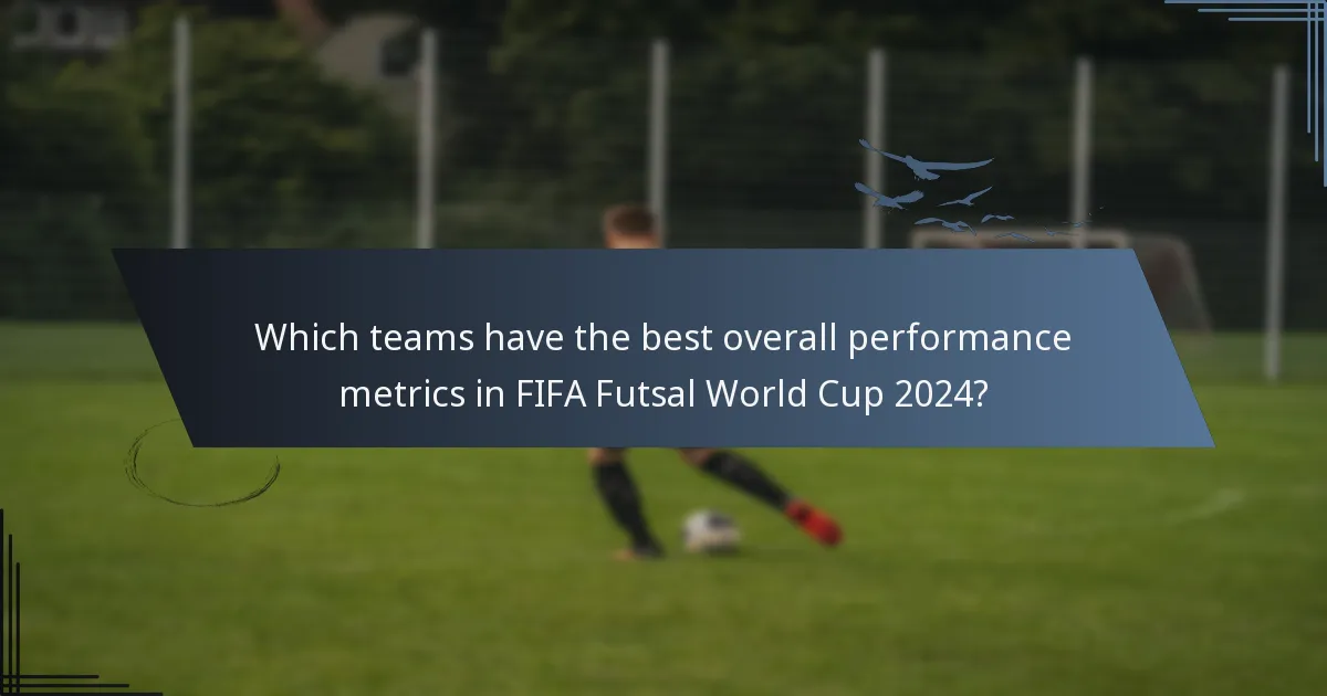 Which teams have the best overall performance metrics in FIFA Futsal World Cup 2024?